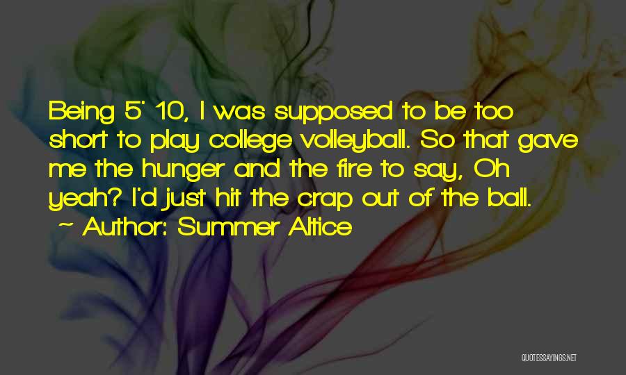 Summer Altice Quotes: Being 5' 10, I Was Supposed To Be Too Short To Play College Volleyball. So That Gave Me The Hunger