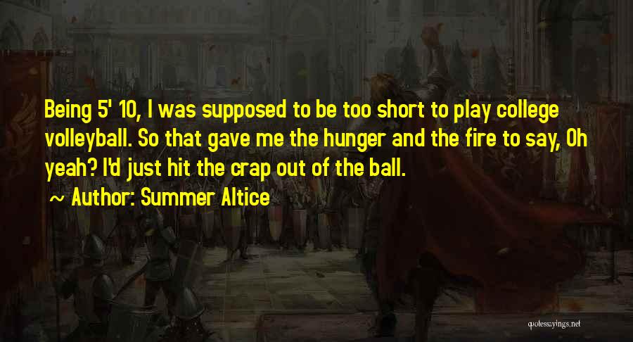 Summer Altice Quotes: Being 5' 10, I Was Supposed To Be Too Short To Play College Volleyball. So That Gave Me The Hunger