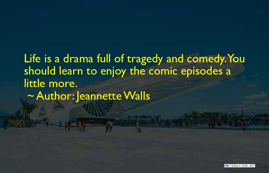 Jeannette Walls Quotes: Life Is A Drama Full Of Tragedy And Comedy. You Should Learn To Enjoy The Comic Episodes A Little More.