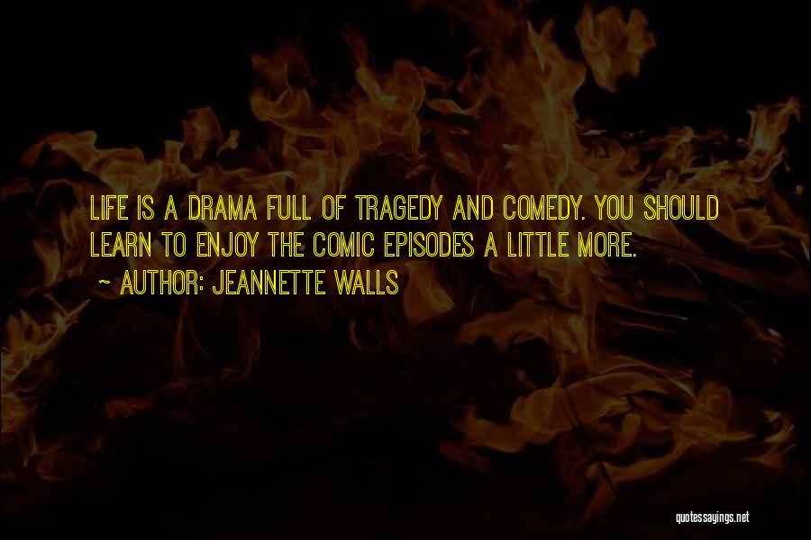 Jeannette Walls Quotes: Life Is A Drama Full Of Tragedy And Comedy. You Should Learn To Enjoy The Comic Episodes A Little More.