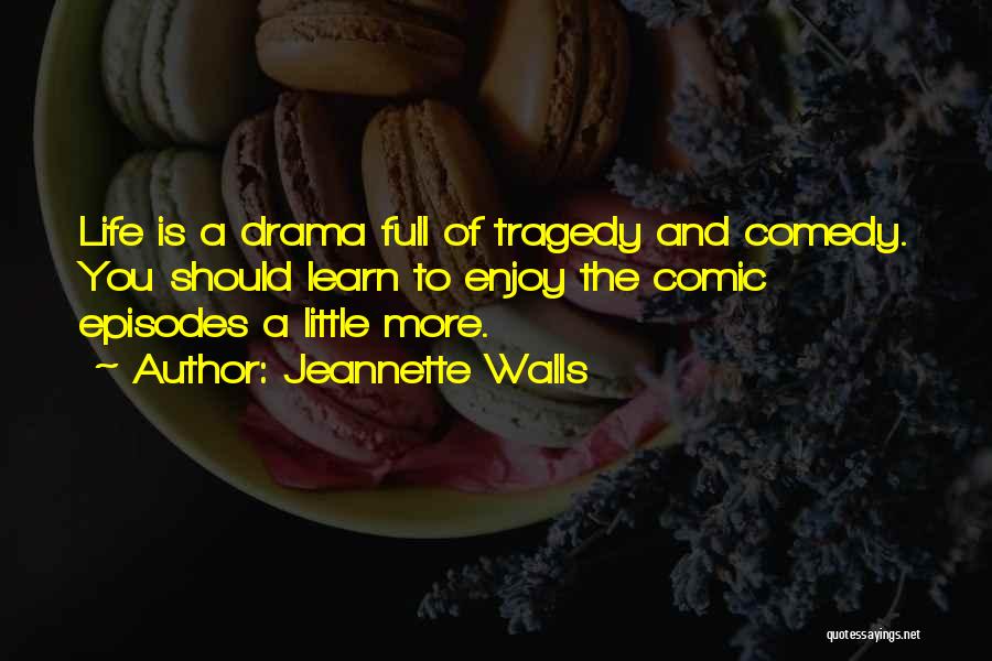 Jeannette Walls Quotes: Life Is A Drama Full Of Tragedy And Comedy. You Should Learn To Enjoy The Comic Episodes A Little More.