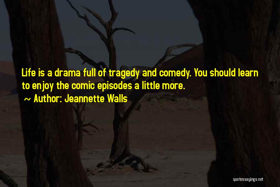 Jeannette Walls Quotes: Life Is A Drama Full Of Tragedy And Comedy. You Should Learn To Enjoy The Comic Episodes A Little More.