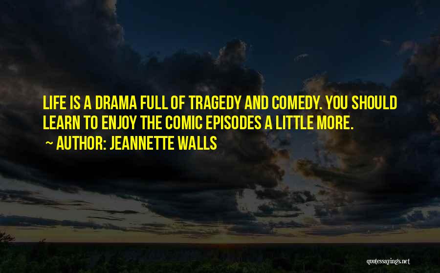 Jeannette Walls Quotes: Life Is A Drama Full Of Tragedy And Comedy. You Should Learn To Enjoy The Comic Episodes A Little More.