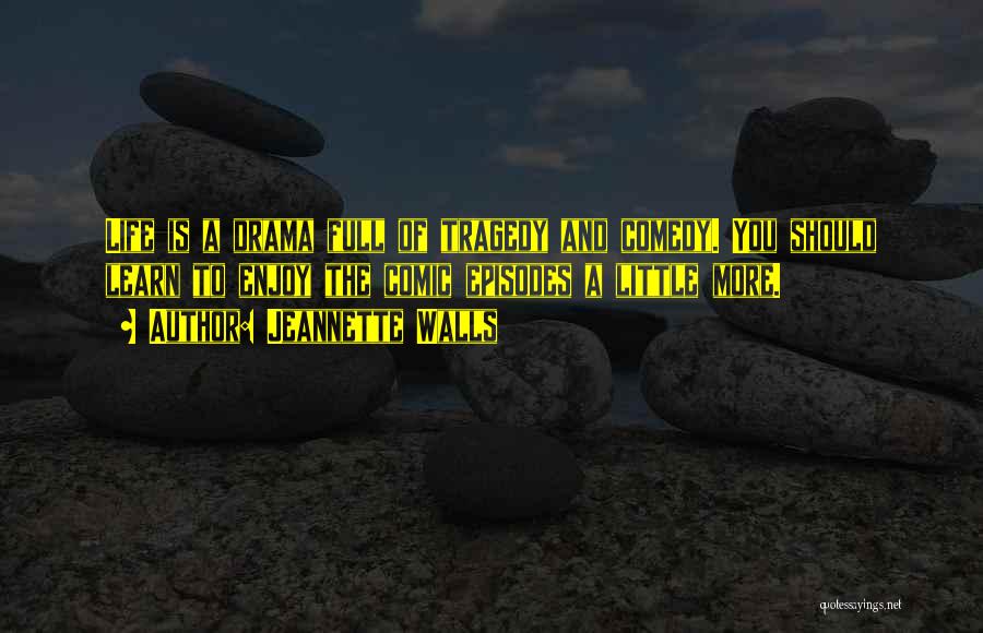 Jeannette Walls Quotes: Life Is A Drama Full Of Tragedy And Comedy. You Should Learn To Enjoy The Comic Episodes A Little More.