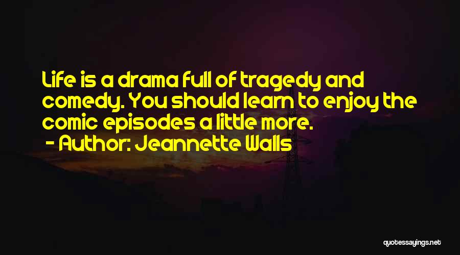 Jeannette Walls Quotes: Life Is A Drama Full Of Tragedy And Comedy. You Should Learn To Enjoy The Comic Episodes A Little More.