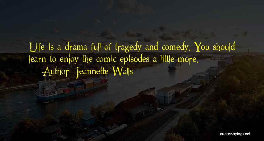 Jeannette Walls Quotes: Life Is A Drama Full Of Tragedy And Comedy. You Should Learn To Enjoy The Comic Episodes A Little More.