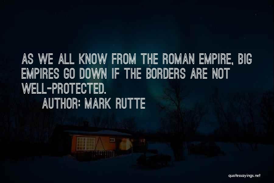 Mark Rutte Quotes: As We All Know From The Roman Empire, Big Empires Go Down If The Borders Are Not Well-protected.