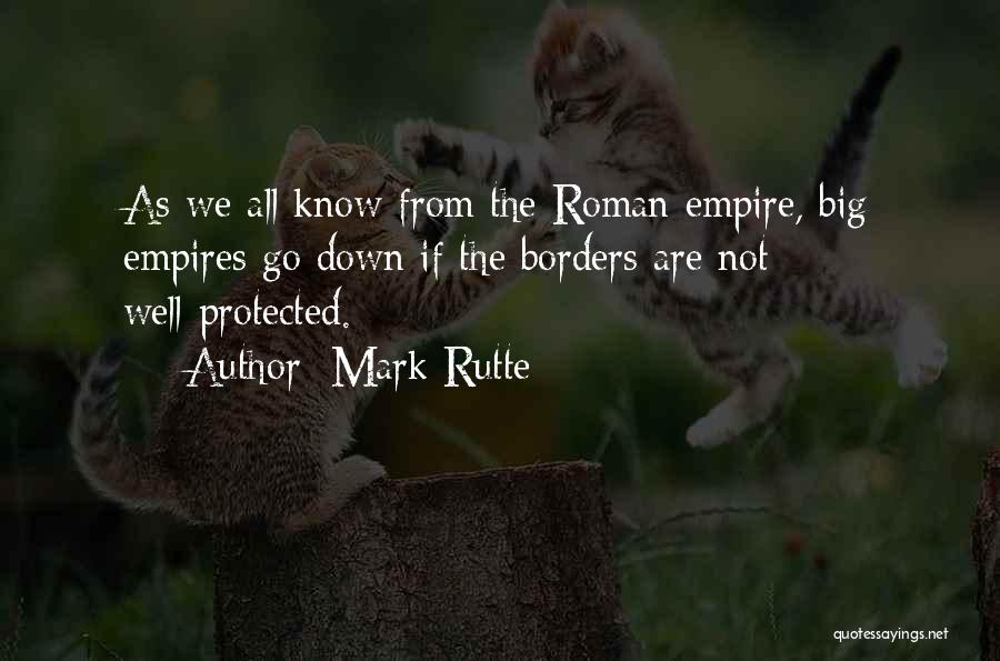 Mark Rutte Quotes: As We All Know From The Roman Empire, Big Empires Go Down If The Borders Are Not Well-protected.