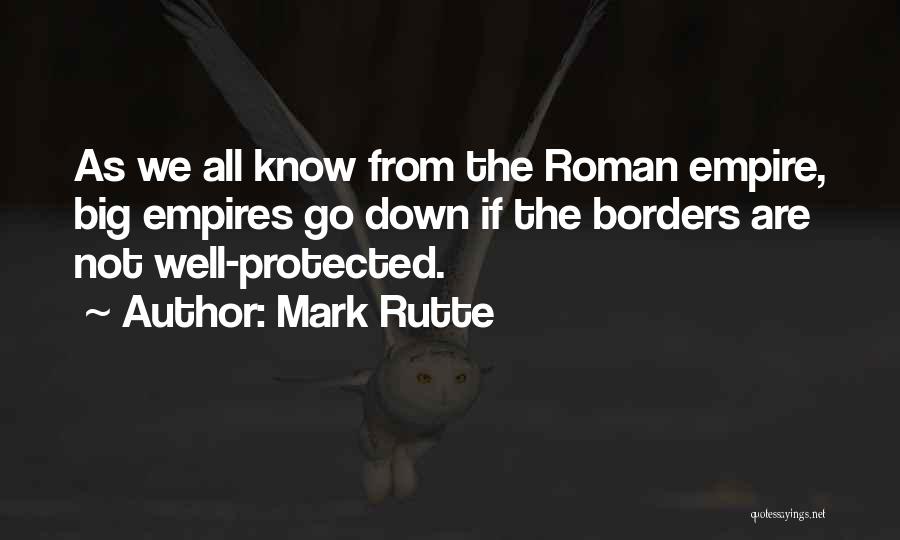 Mark Rutte Quotes: As We All Know From The Roman Empire, Big Empires Go Down If The Borders Are Not Well-protected.
