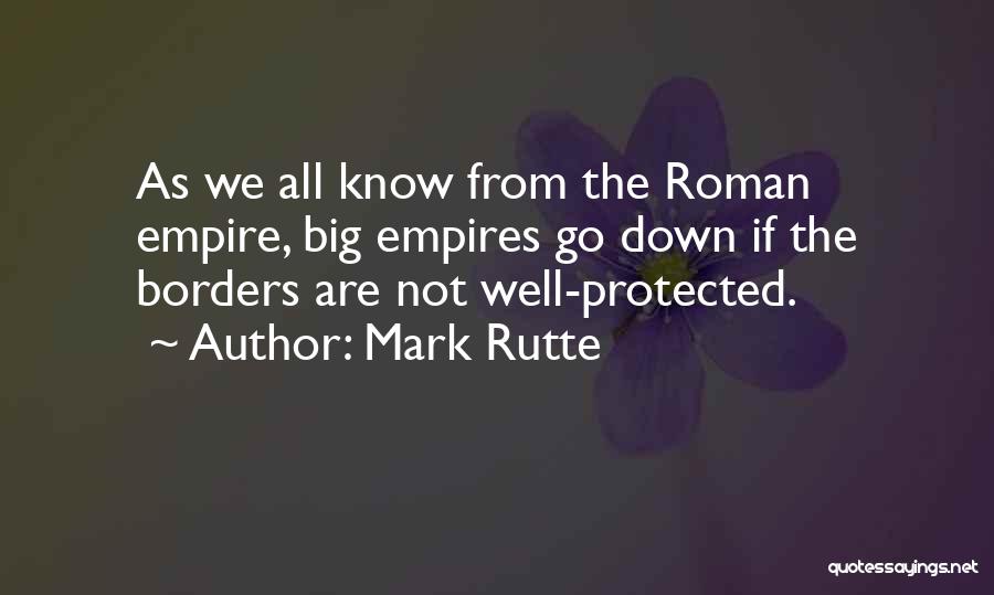 Mark Rutte Quotes: As We All Know From The Roman Empire, Big Empires Go Down If The Borders Are Not Well-protected.
