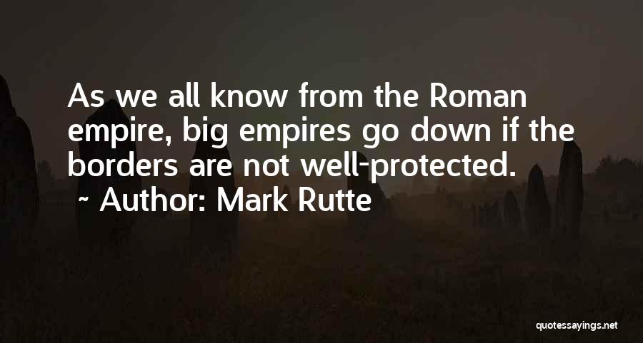 Mark Rutte Quotes: As We All Know From The Roman Empire, Big Empires Go Down If The Borders Are Not Well-protected.