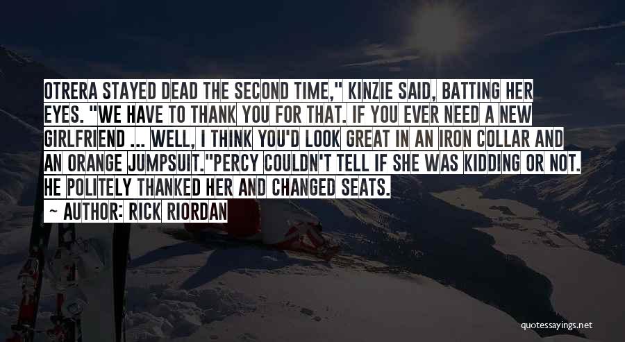 Rick Riordan Quotes: Otrera Stayed Dead The Second Time, Kinzie Said, Batting Her Eyes. We Have To Thank You For That. If You