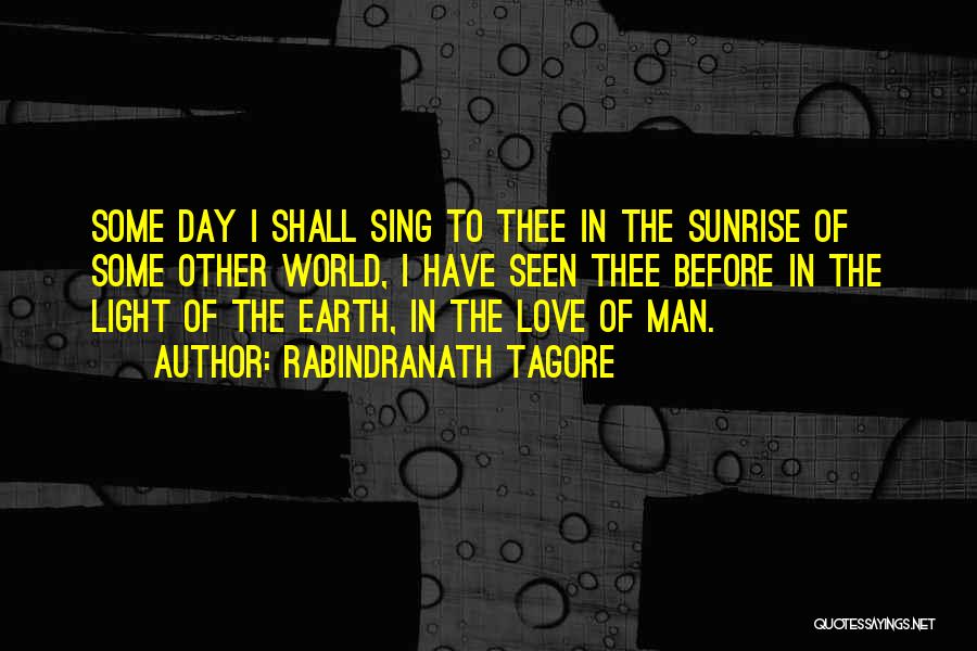 Rabindranath Tagore Quotes: Some Day I Shall Sing To Thee In The Sunrise Of Some Other World, I Have Seen Thee Before In