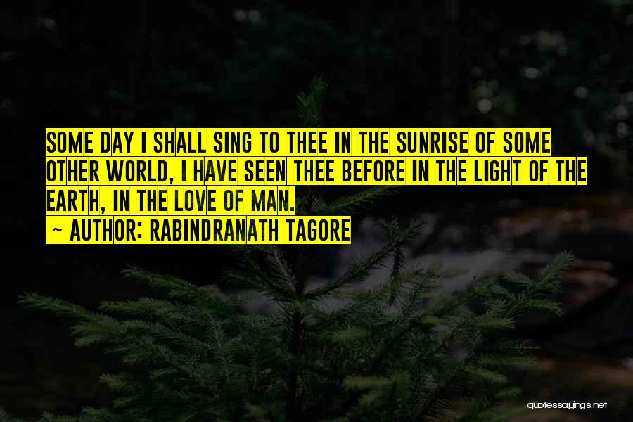 Rabindranath Tagore Quotes: Some Day I Shall Sing To Thee In The Sunrise Of Some Other World, I Have Seen Thee Before In