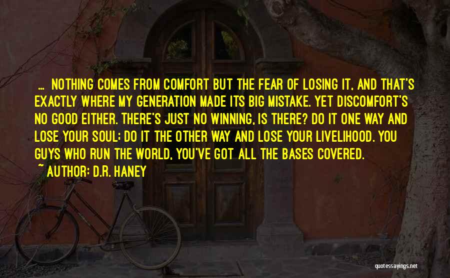 D.R. Haney Quotes: [...] Nothing Comes From Comfort But The Fear Of Losing It, And That's Exactly Where My Generation Made Its Big