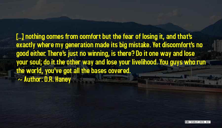 D.R. Haney Quotes: [...] Nothing Comes From Comfort But The Fear Of Losing It, And That's Exactly Where My Generation Made Its Big