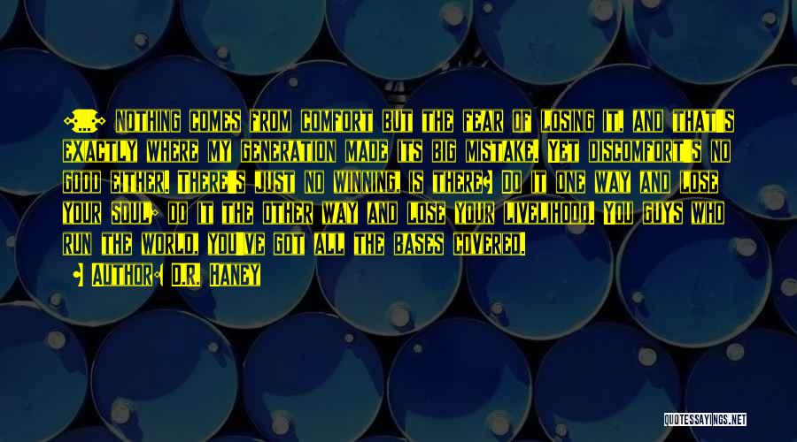 D.R. Haney Quotes: [...] Nothing Comes From Comfort But The Fear Of Losing It, And That's Exactly Where My Generation Made Its Big