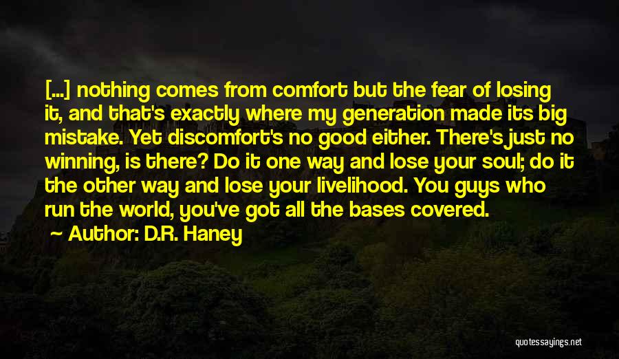 D.R. Haney Quotes: [...] Nothing Comes From Comfort But The Fear Of Losing It, And That's Exactly Where My Generation Made Its Big