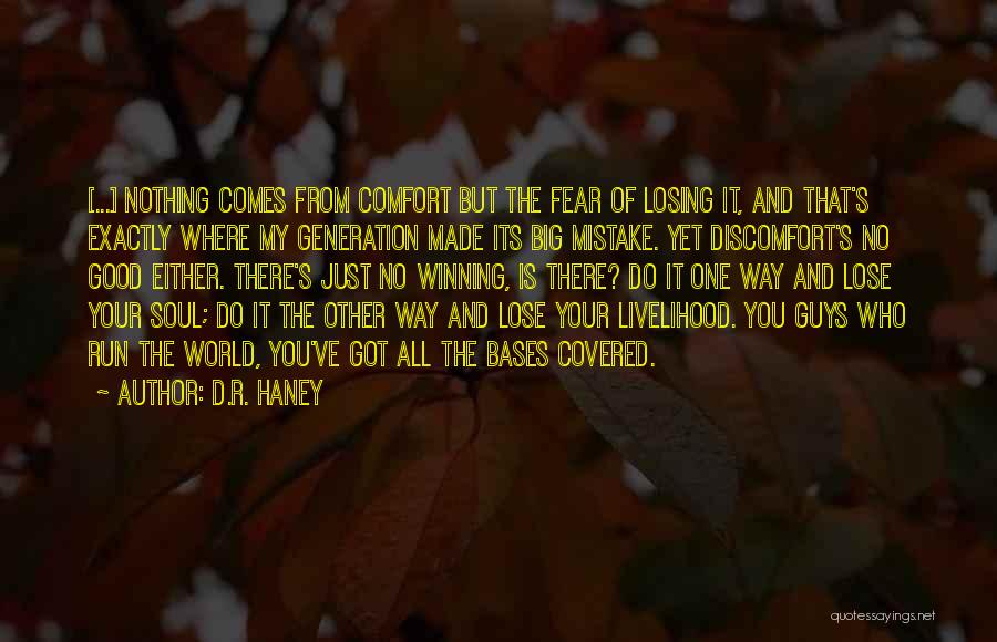 D.R. Haney Quotes: [...] Nothing Comes From Comfort But The Fear Of Losing It, And That's Exactly Where My Generation Made Its Big