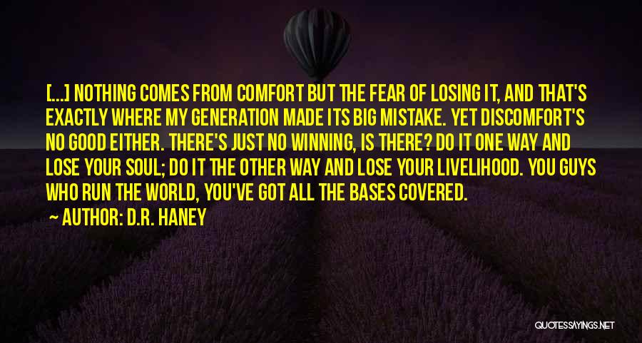 D.R. Haney Quotes: [...] Nothing Comes From Comfort But The Fear Of Losing It, And That's Exactly Where My Generation Made Its Big