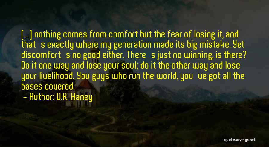 D.R. Haney Quotes: [...] Nothing Comes From Comfort But The Fear Of Losing It, And That's Exactly Where My Generation Made Its Big