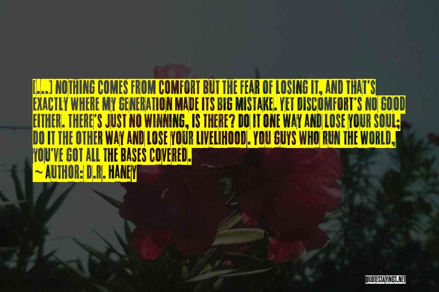 D.R. Haney Quotes: [...] Nothing Comes From Comfort But The Fear Of Losing It, And That's Exactly Where My Generation Made Its Big