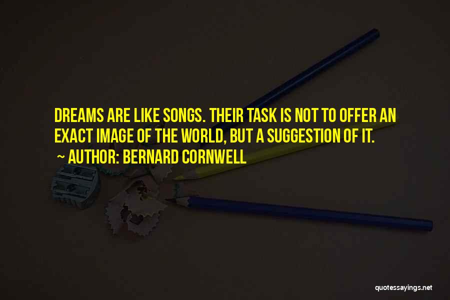 Bernard Cornwell Quotes: Dreams Are Like Songs. Their Task Is Not To Offer An Exact Image Of The World, But A Suggestion Of