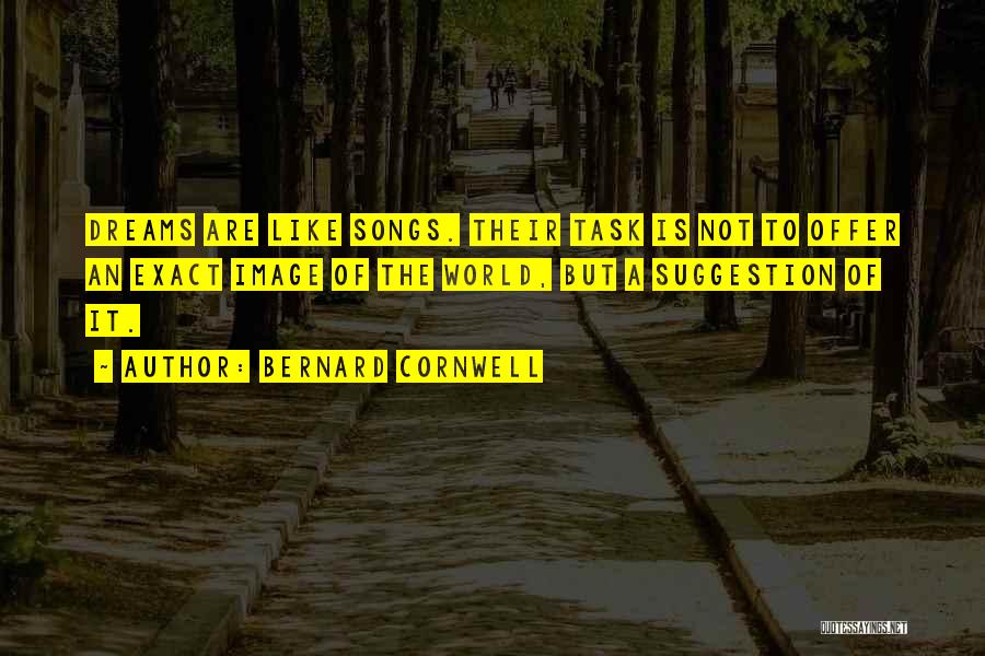 Bernard Cornwell Quotes: Dreams Are Like Songs. Their Task Is Not To Offer An Exact Image Of The World, But A Suggestion Of