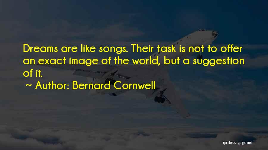 Bernard Cornwell Quotes: Dreams Are Like Songs. Their Task Is Not To Offer An Exact Image Of The World, But A Suggestion Of