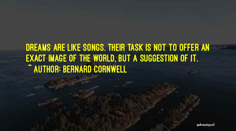 Bernard Cornwell Quotes: Dreams Are Like Songs. Their Task Is Not To Offer An Exact Image Of The World, But A Suggestion Of