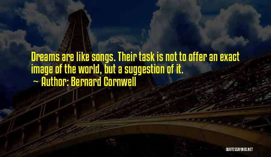 Bernard Cornwell Quotes: Dreams Are Like Songs. Their Task Is Not To Offer An Exact Image Of The World, But A Suggestion Of