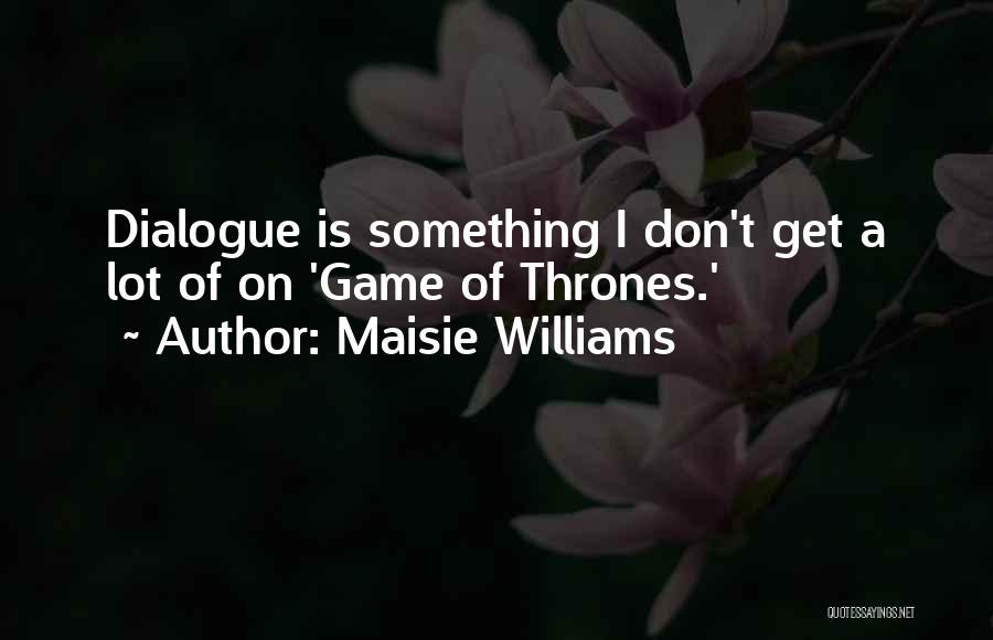 Maisie Williams Quotes: Dialogue Is Something I Don't Get A Lot Of On 'game Of Thrones.'