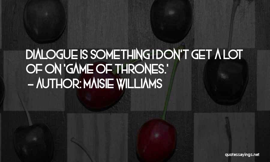 Maisie Williams Quotes: Dialogue Is Something I Don't Get A Lot Of On 'game Of Thrones.'