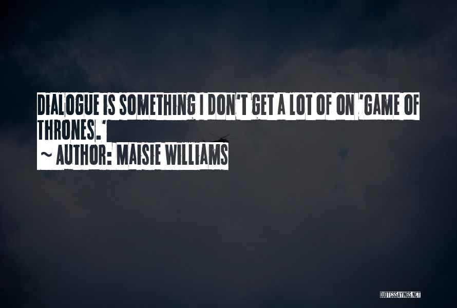 Maisie Williams Quotes: Dialogue Is Something I Don't Get A Lot Of On 'game Of Thrones.'