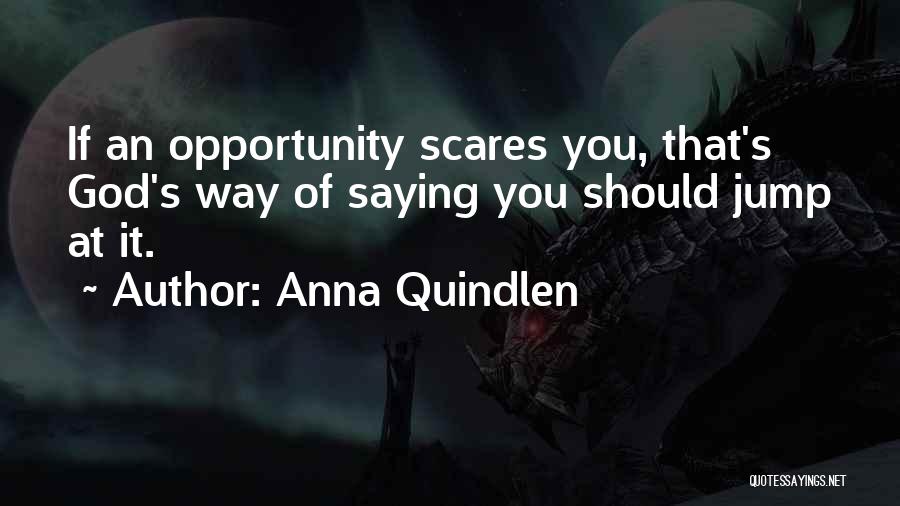 Anna Quindlen Quotes: If An Opportunity Scares You, That's God's Way Of Saying You Should Jump At It.