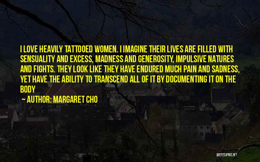 Margaret Cho Quotes: I Love Heavily Tattooed Women. I Imagine Their Lives Are Filled With Sensuality And Excess, Madness And Generosity, Impulsive Natures