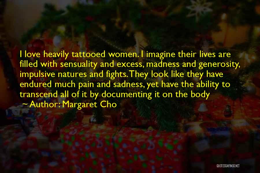 Margaret Cho Quotes: I Love Heavily Tattooed Women. I Imagine Their Lives Are Filled With Sensuality And Excess, Madness And Generosity, Impulsive Natures