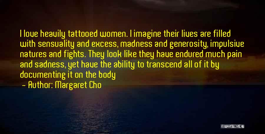 Margaret Cho Quotes: I Love Heavily Tattooed Women. I Imagine Their Lives Are Filled With Sensuality And Excess, Madness And Generosity, Impulsive Natures