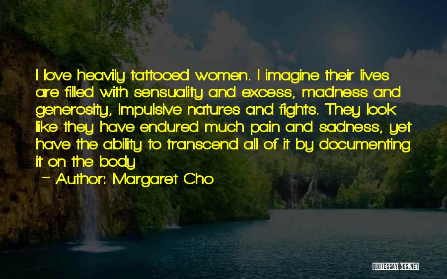 Margaret Cho Quotes: I Love Heavily Tattooed Women. I Imagine Their Lives Are Filled With Sensuality And Excess, Madness And Generosity, Impulsive Natures