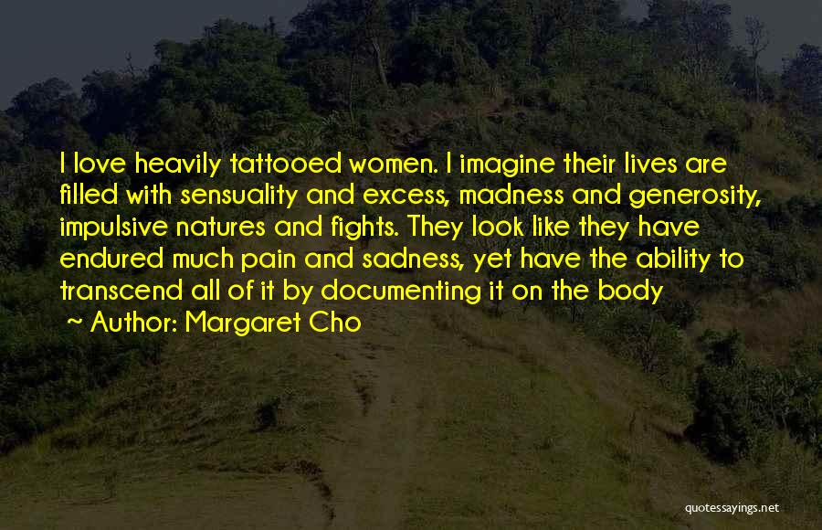 Margaret Cho Quotes: I Love Heavily Tattooed Women. I Imagine Their Lives Are Filled With Sensuality And Excess, Madness And Generosity, Impulsive Natures