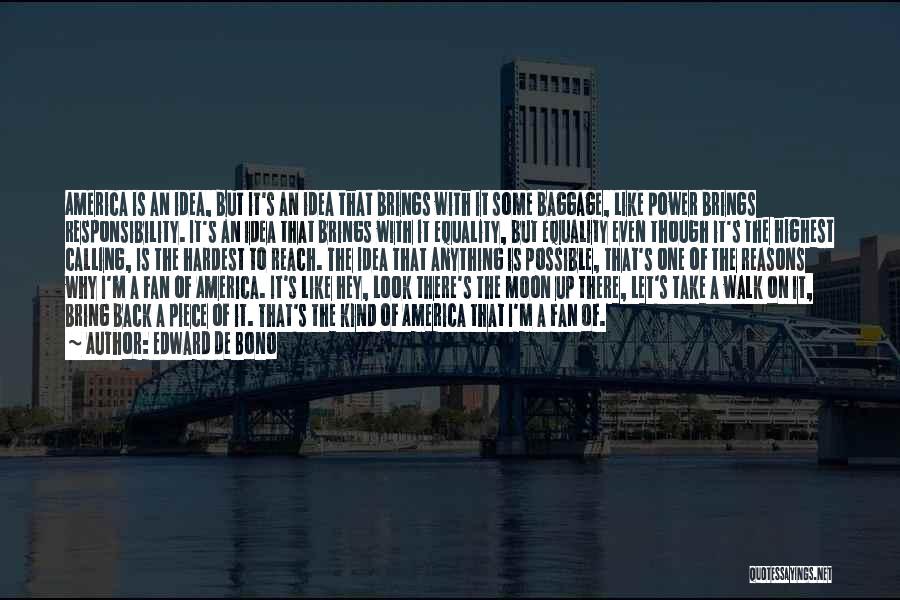 Edward De Bono Quotes: America Is An Idea, But It's An Idea That Brings With It Some Baggage, Like Power Brings Responsibility. It's An