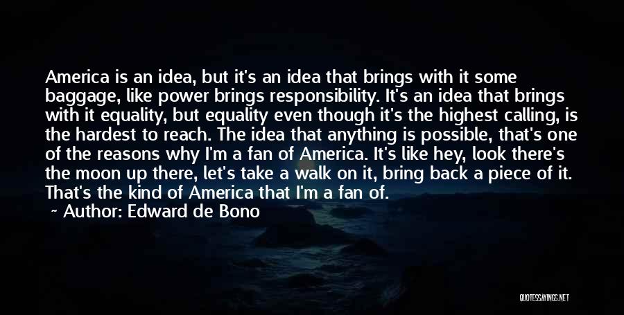 Edward De Bono Quotes: America Is An Idea, But It's An Idea That Brings With It Some Baggage, Like Power Brings Responsibility. It's An