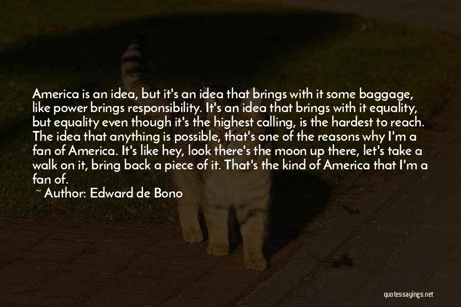 Edward De Bono Quotes: America Is An Idea, But It's An Idea That Brings With It Some Baggage, Like Power Brings Responsibility. It's An