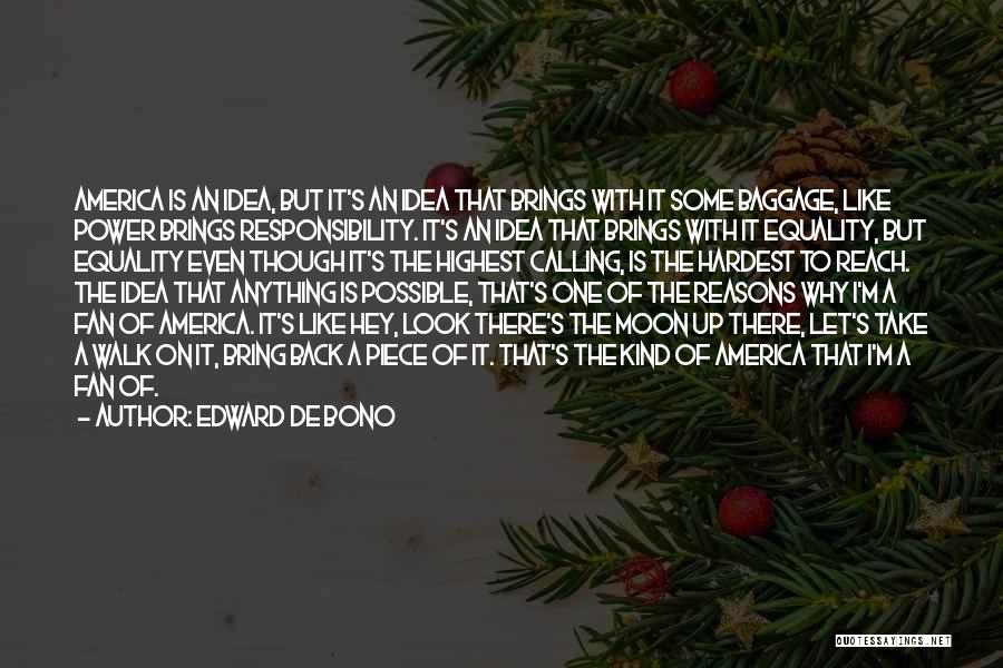 Edward De Bono Quotes: America Is An Idea, But It's An Idea That Brings With It Some Baggage, Like Power Brings Responsibility. It's An