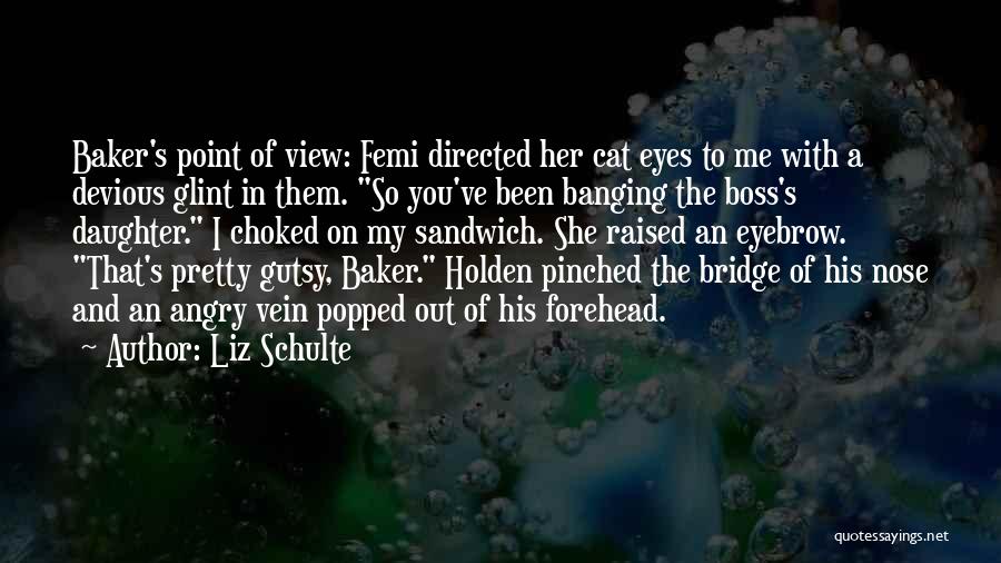 Liz Schulte Quotes: Baker's Point Of View: Femi Directed Her Cat Eyes To Me With A Devious Glint In Them. So You've Been