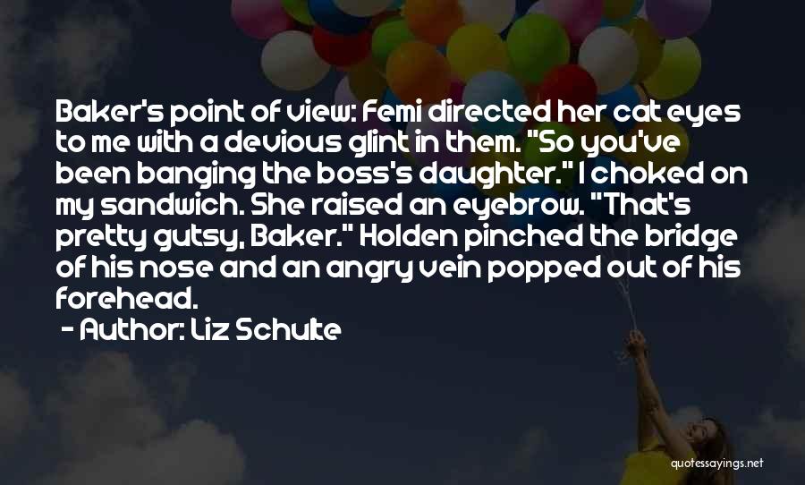 Liz Schulte Quotes: Baker's Point Of View: Femi Directed Her Cat Eyes To Me With A Devious Glint In Them. So You've Been