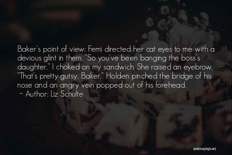 Liz Schulte Quotes: Baker's Point Of View: Femi Directed Her Cat Eyes To Me With A Devious Glint In Them. So You've Been