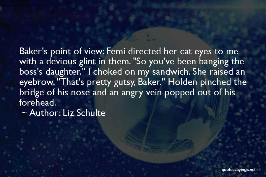 Liz Schulte Quotes: Baker's Point Of View: Femi Directed Her Cat Eyes To Me With A Devious Glint In Them. So You've Been