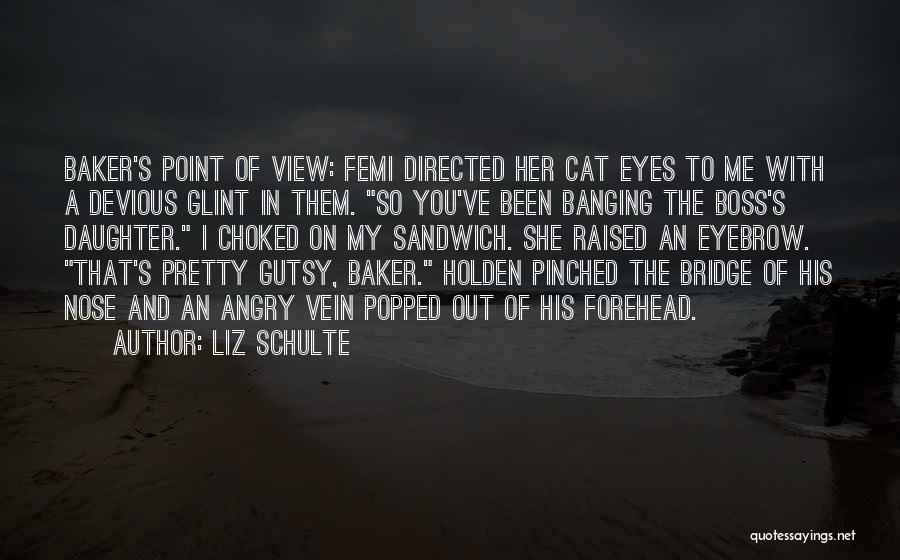 Liz Schulte Quotes: Baker's Point Of View: Femi Directed Her Cat Eyes To Me With A Devious Glint In Them. So You've Been