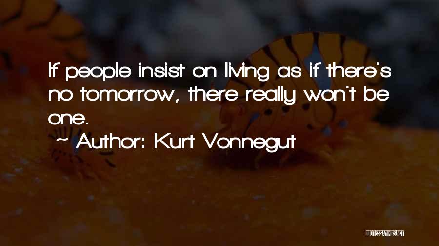 Kurt Vonnegut Quotes: If People Insist On Living As If There's No Tomorrow, There Really Won't Be One.